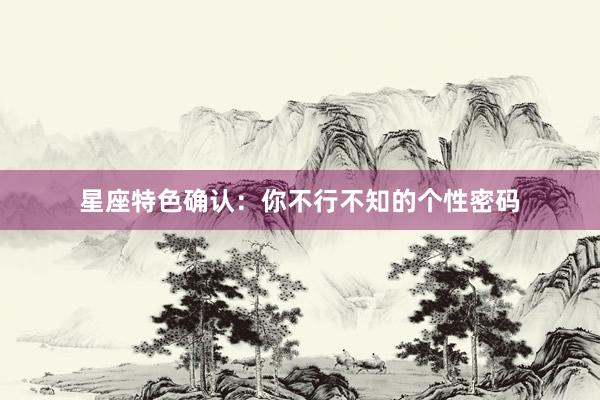 星座特色确认：你不行不知的个性密码