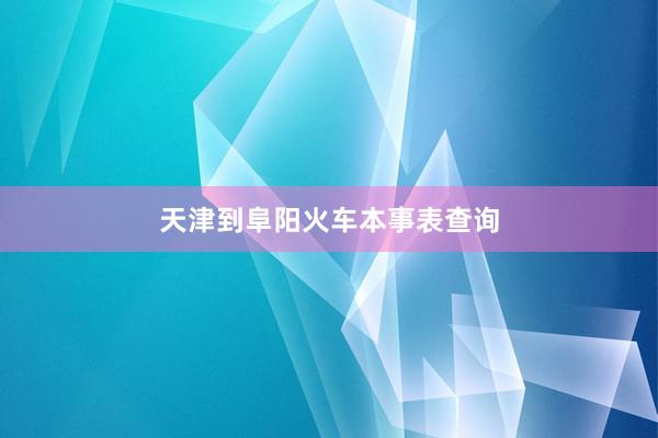 天津到阜阳火车本事表查询
