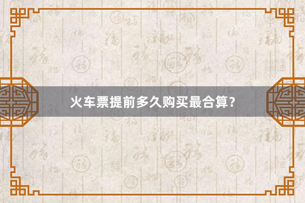 火车票提前多久购买最合算?