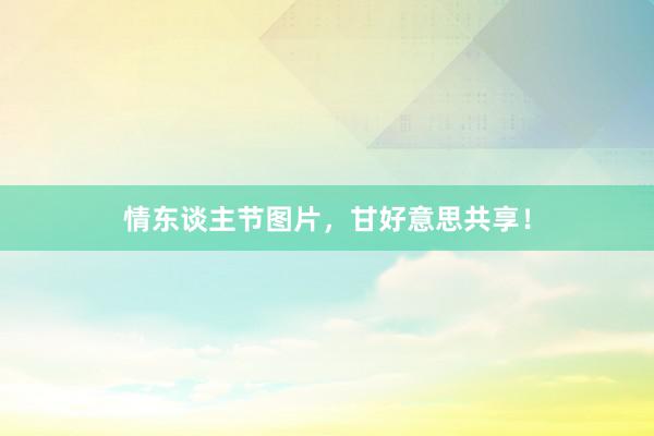 情东谈主节图片，甘好意思共享！