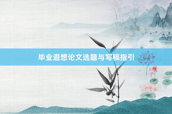 毕业遐想论文选题与写稿指引