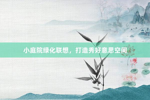 小庭院绿化联想，打造秀好意思空间